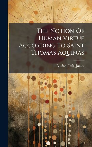 The Notion Of Human Virtue According To Saint Thomas Aquinas