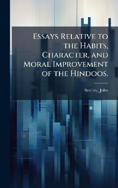 Essays Relative to the Habits, Character, and Moral Improvement of the Hindoos.