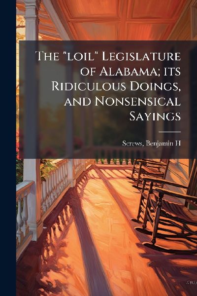 The "loil" Legislature of Alabama; its Ridiculous Doings, and Nonsensical Sayings