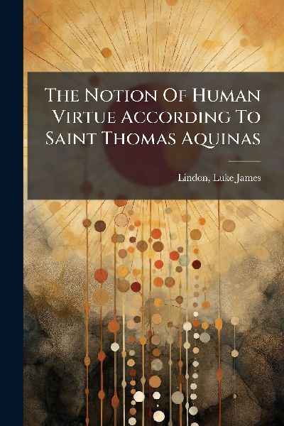 The Notion Of Human Virtue According To Saint Thomas Aquinas