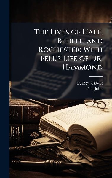 The Lives of Hale, Bedell, and Rochester; With Fells Life of Dr. Hammond