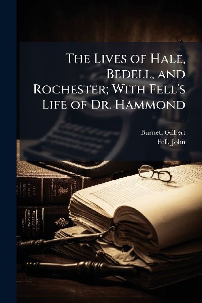 The Lives of Hale, Bedell, and Rochester; With Fells Life of Dr. Hammond