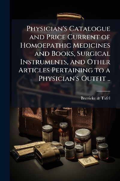 Physicians Catalogue and Price Current of Homoepathic Medicines and Books, Surgical Instruments, and Other Articles Pertaining to a Physicians Outfit ..