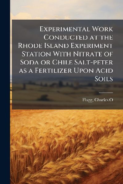 Experimental Work Conducted at the Rhode Island Experiment Station With Nitrate of Soda or Chile Salt-peter as a Fertilizer Upon Acid Soils