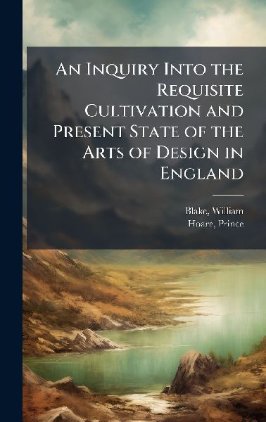An Inquiry Into the Requisite Cultivation and Present State of the Arts of Design in England