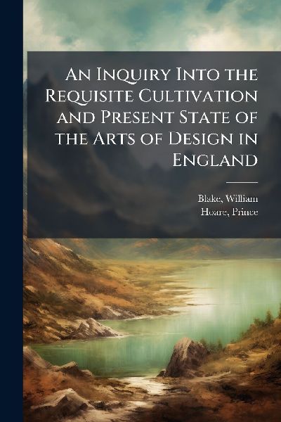 An Inquiry Into the Requisite Cultivation and Present State of the Arts of Design in England