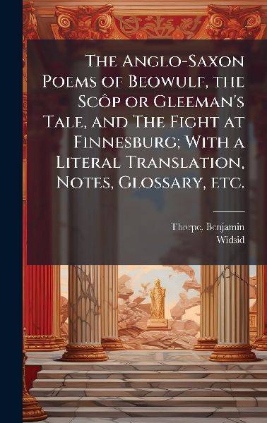 The Anglo-Saxon Poems of Beowulf, the ScÃ´p or Gleemans Tale, and The Fight at Finnesburg; With a Literal Translation, Notes, Glossary, etc.