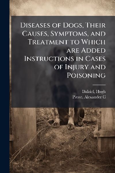 Diseases of Dogs, Their Causes, Symptoms, and Treatment to Which are Added Instructions in Cases of Injury and Poisoning