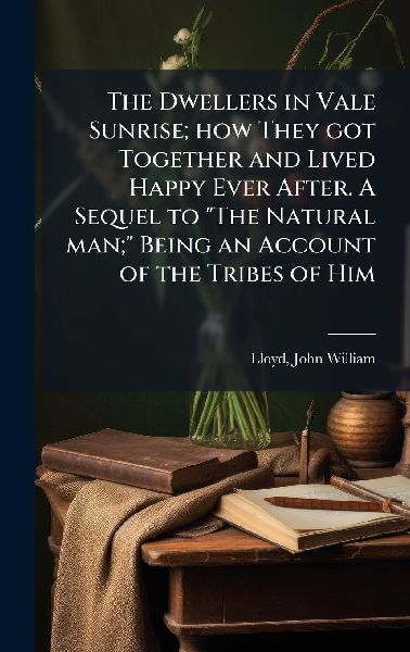 The Dwellers in Vale Sunrise; how They got Together and Lived Happy Ever After. A Sequel to "The Natural man;" Being an Account of the Tribes of Him