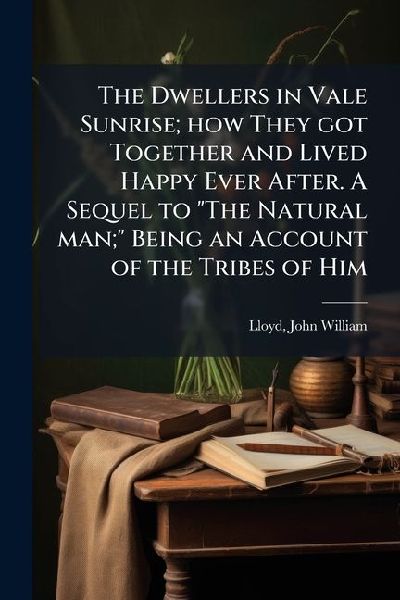 The Dwellers in Vale Sunrise; how They got Together and Lived Happy Ever After. A Sequel to "The Natural man;" Being an Account of the Tribes of Him