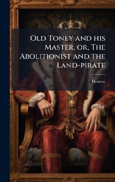Old Toney and his Master, or, The Abolitionist and the Land-pirate