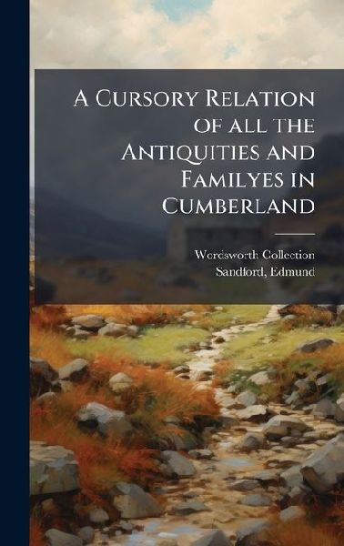 A Cursory Relation of all the Antiquities and Familyes in Cumberland