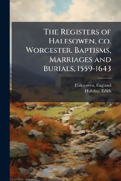 The Registers of Halesowen, co. Worcester. Baptisms, Marriages and Burials, 1559-1643