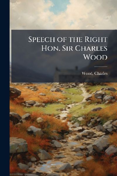 Speech of the Right Hon. Sir Charles Wood