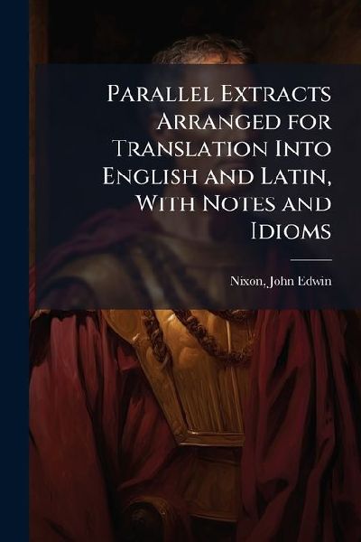 Parallel Extracts Arranged for Translation Into English and Latin, With Notes and Idioms
