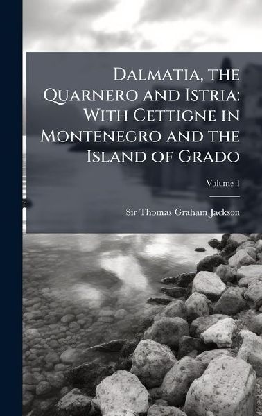 Dalmatia, the Quarnero and Istria: With Cettigne in Montenegro and the Island of Grado