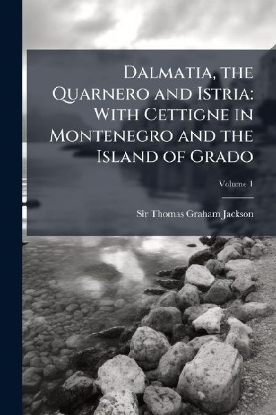 Dalmatia, the Quarnero and Istria: With Cettigne in Montenegro and the Island of Grado