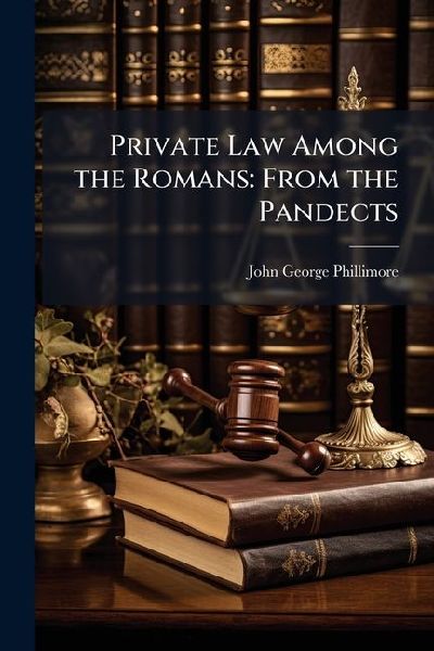 Private Law Among the Romans: From the Pandects