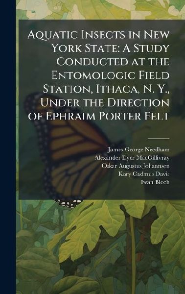 Aquatic Insects in New York State: A Study Conducted at the Entomologic Field Station, Ithaca, N. Y., Under the Direction of Ephraim Porter Felt