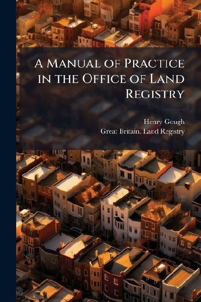 A Manual of Practice in the Office of Land Registry