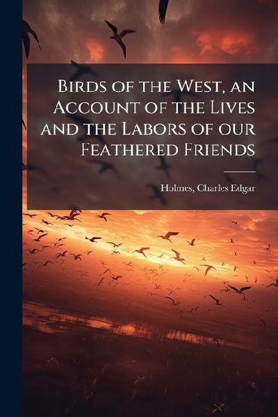 Birds of the West, an Account of the Lives and the Labors of our Feathered Friends