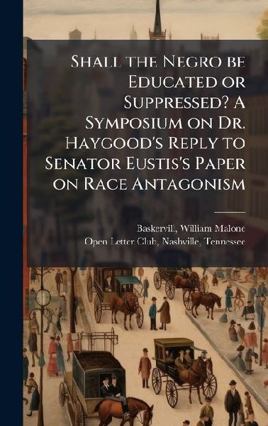 Shall the Negro be Educated or Suppressed? A Symposium on Dr. Haygood's Reply to Senator Eustis's Paper on Race Antagonism