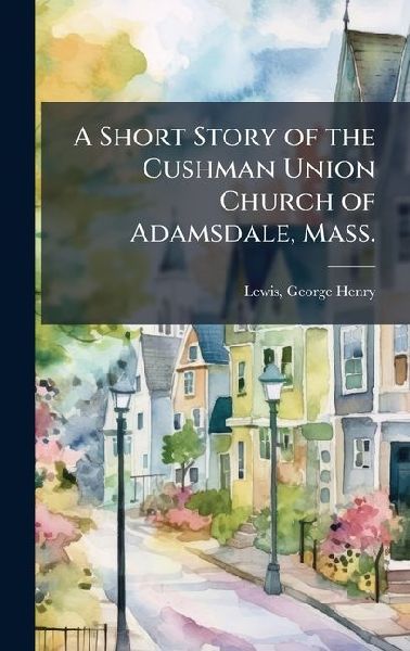 A Short Story of the Cushman Union Church of Adamsdale, Mass.