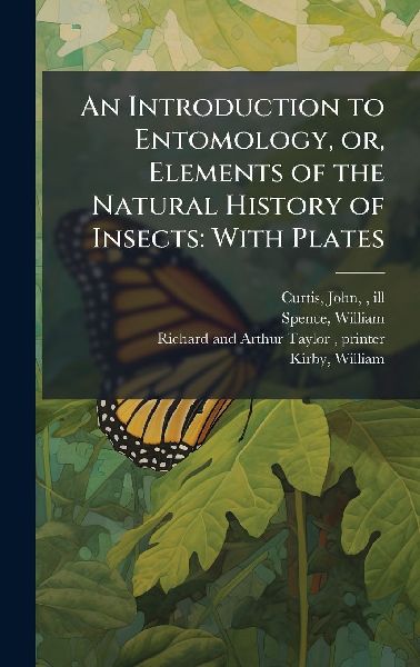 An Introduction to Entomology, or, Elements of the Natural History of Insects: With Plates