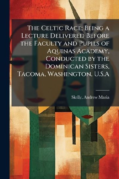 The Celtic Race; Being a Lecture Delivered Before the Faculty and Pupils of Aquinas Academy, Conducted by the Dominican Sisters, Tacoma, Washington, U.S.A