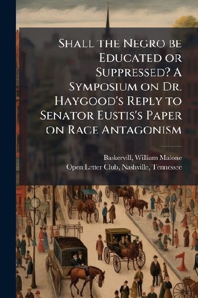 Shall the Negro be Educated or Suppressed? A Symposium on Dr. Haygoods Reply to Senator Eustiss Paper on Race Antagonism