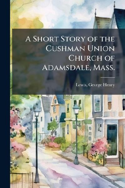 A Short Story of the Cushman Union Church of Adamsdale, Mass.