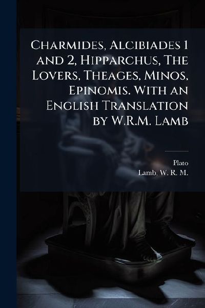 Charmides, Alcibiades 1 and 2, Hipparchus, The Lovers, Theages, Minos, Epinomis. With an English Translation by W.R.M. Lamb