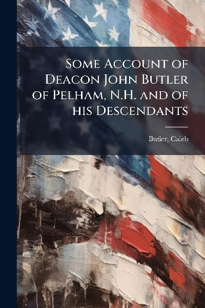 Some Account of Deacon John Butler of Pelham, N.H. and of his Descendants