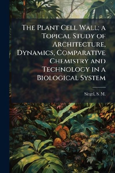 The Plant Cell Wall; a Topical Study of Architecture, Dynamics, Comparative Chemistry and Technology in a Biological System
