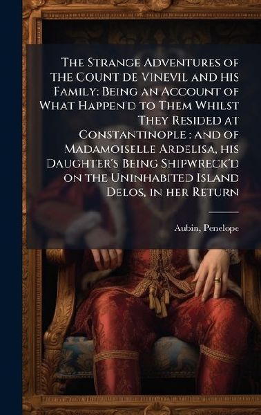 The Strange Adventures of the Count de Vinevil and his Family: Being an Account of What Happen'd to Them Whilst They Resided at Constantinople: and of Madamoiselle Ardelisa, his Daughter's Being Shipwreck'd on the Uninhabited Island Delos, in her Return