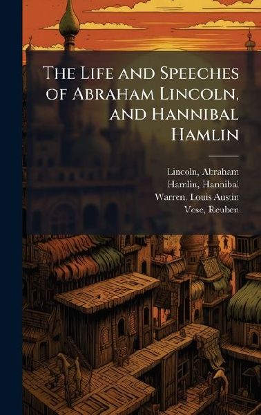 The Life and Speeches of Abraham Lincoln, and Hannibal Hamlin