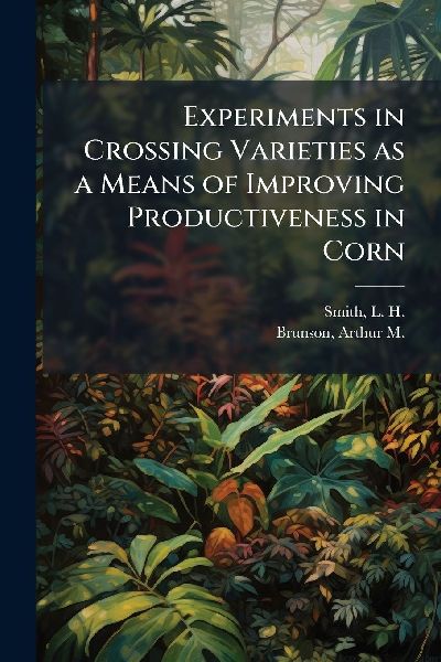 Experiments in Crossing Varieties as a Means of Improving Productiveness in Corn