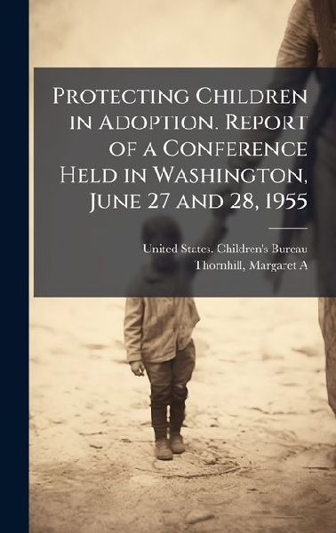 Protecting Children in Adoption. Report of a Conference Held in Washington, June 27 and 28, 1955