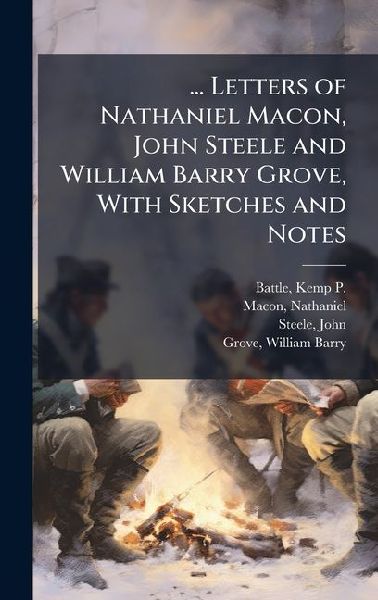 ... Letters of Nathaniel Macon, John Steele and William Barry Grove, With Sketches and Notes