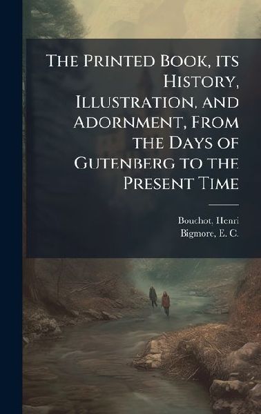 The Printed Book, its History, Illustration, and Adornment, From the Days of Gutenberg to the Present Time