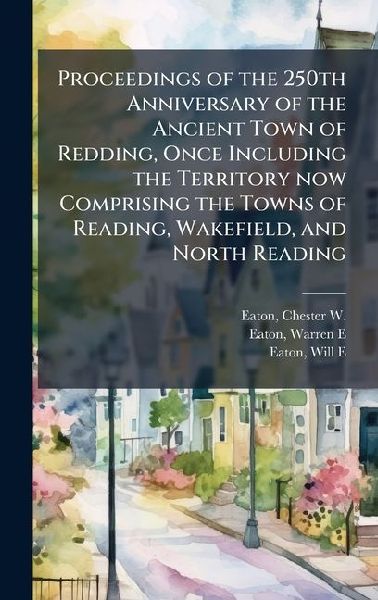 Proceedings of the 250th Anniversary of the Ancient Town of Redding, Once Including the Territory now Comprising the Towns of Reading, Wakefield, and North Reading