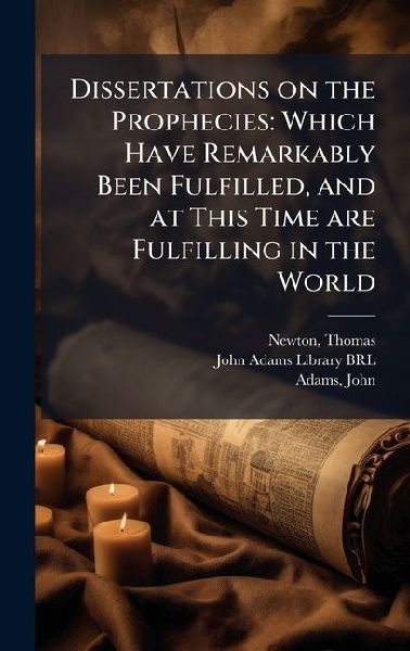 Dissertations on the Prophecies: Which Have Remarkably Been Fulfilled, and at This Time are Fulfilling in the World