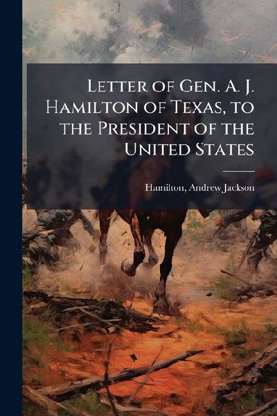 Letter of Gen. A. J. Hamilton of Texas, to the President of the United States