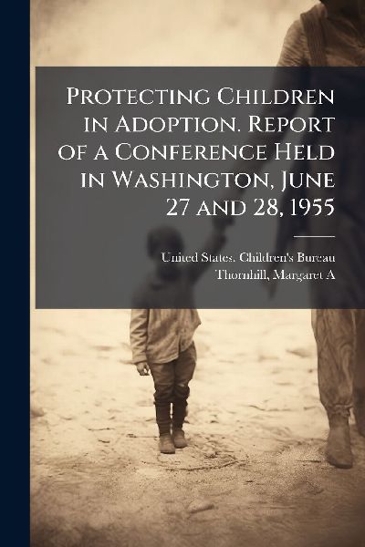 Protecting Children in Adoption. Report of a Conference Held in Washington, June 27 and 28, 1955