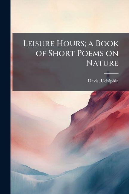 Leisure Hours; a Book of Short Poems on Nature