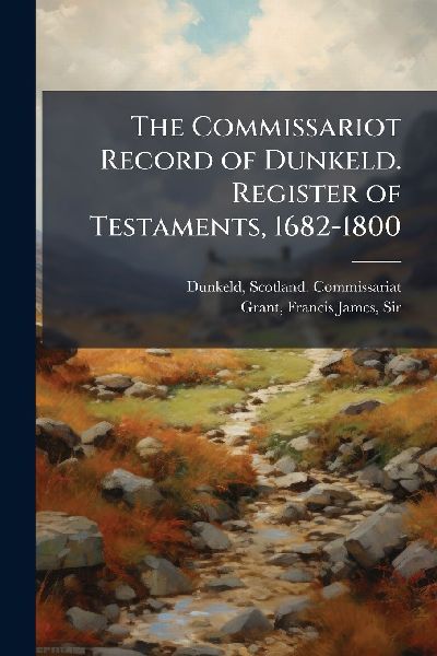 The Commissariot Record of Dunkeld. Register of Testaments, 1682-1800