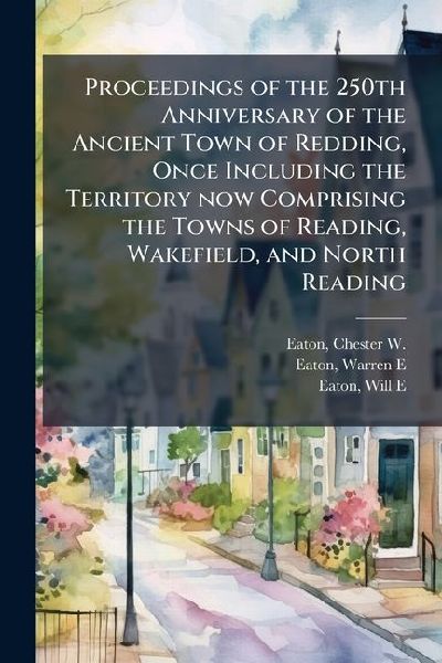 Proceedings of the 250th Anniversary of the Ancient Town of Redding, Once Including the Territory now Comprising the Towns of Reading, Wakefield, and North Reading
