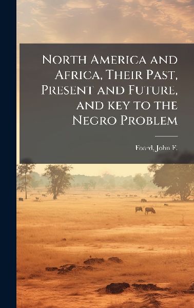 North America and Africa, Their Past, Present and Future, and key to the Negro Problem