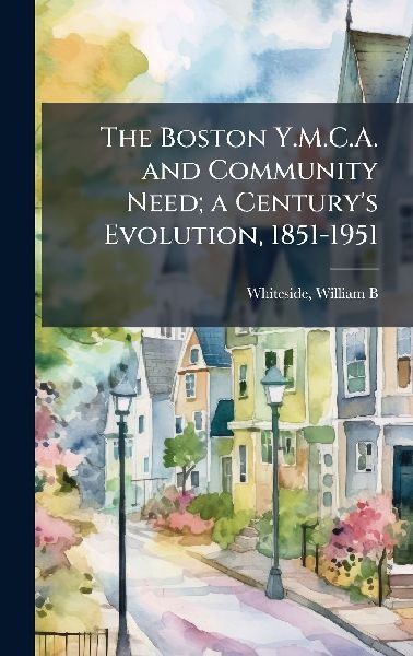 The Boston Y.M.C.A. and Community Need; a Centurys Evolution, 1851-1951
