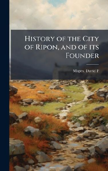 History of the City of Ripon, and of its Founder